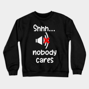 Hush Nobody Cares Sarcasm Irony Fun Humor Crewneck Sweatshirt